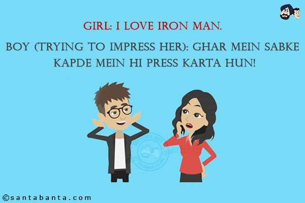 Girl: I love Iron Man.<br/>
Boy (trying to impress her): Ghar Mein Sabke Kapde Mein hi Press Karta Hun!