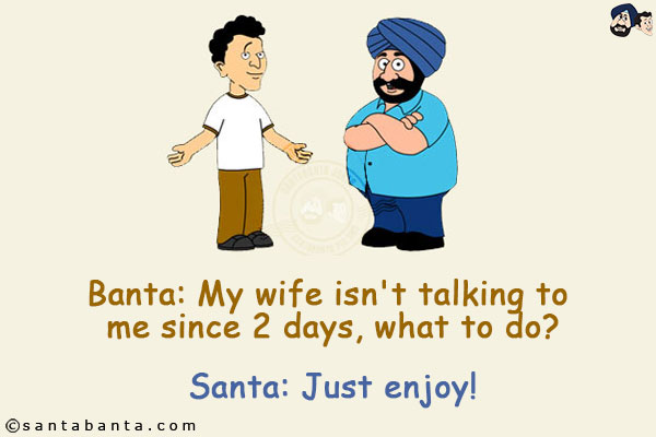 Banta: My wife isn't talking to me since 2 days, what to do?<br/>
Santa: Just enjoy!