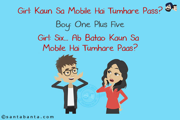 Girl: Kaun Sa Mobile Hai Tumhare Pass?<br/>
Boy: One Plus Five<br/>
Girl: Six... Ab Batao Kaun Sa Mobile Hai Tumhare Paas?