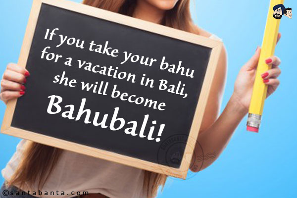 If you take your bahu for a vacation in Bali, she will become Bahubali!