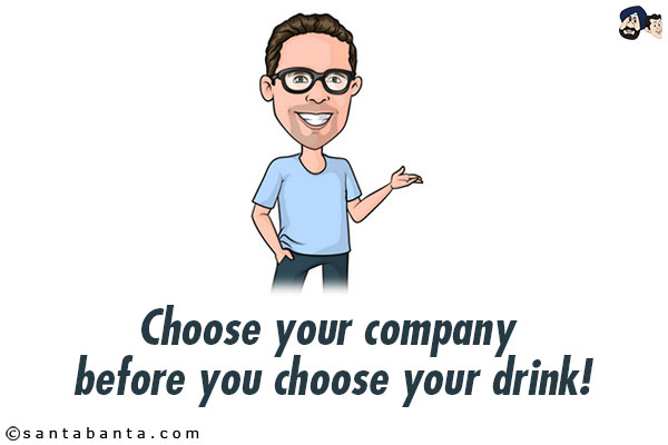 Choose your company before you choose your drink!