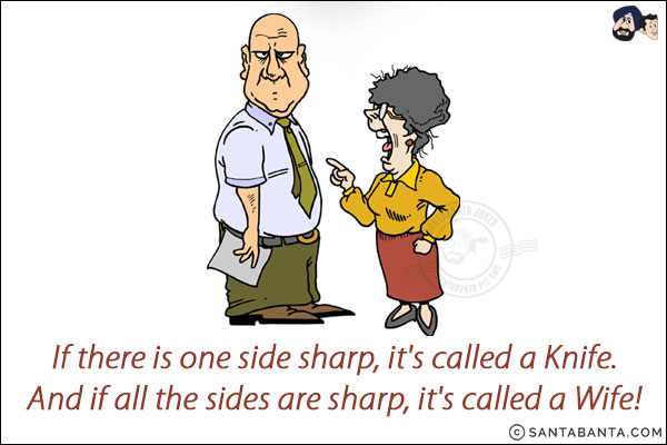 If there is one side sharp, it's called a Knife.<br/>
And if all the sides are sharp, it's called a Wife!