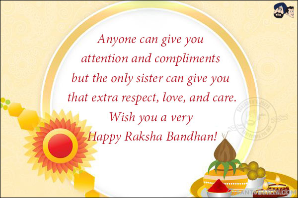 Anyone can give you attention and compliments but the only sister can give you that extra respect, love and care.<br/>
Wish you a very Happy Raksha Bandhan!