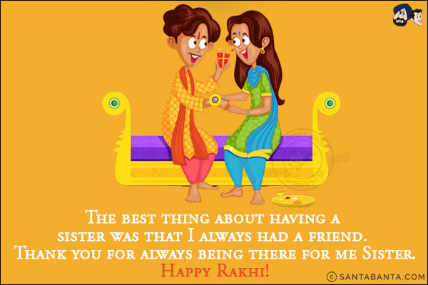 The best thing about having a sister was that I always had a friend. Thank you for always being there for me Sister.<br/>
Happy Rakhi!