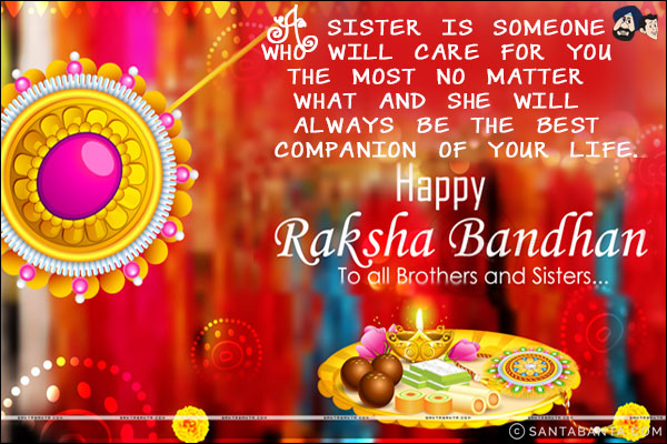 A sister is someone who will care for you the most no matter what and she will always be the best companion of your life.<br/>
A Happy Raksha Bandhan to all the lovely sisters!