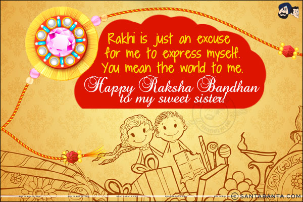 Rakhi is just an excuse for me to express myself.<br/>
You mean the world to me.<br/>
Happy Raksha Bandhan to my sweet sister!