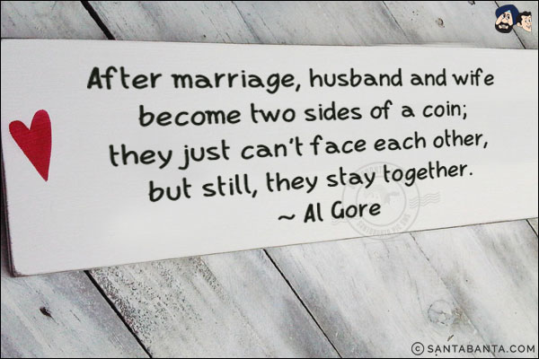 After marriage, husband and wife become two sides of a coin; they just can't face each other, but still, they stay together.