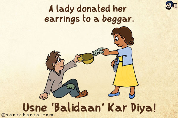 A lady donated her earrings to a beggar.<br/>
Usne 'Balidaan' Kar Diya!