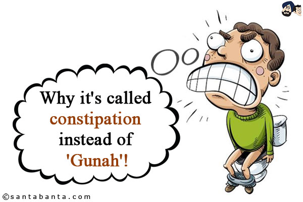 Why it's called constipation instead of 'Gunah'!