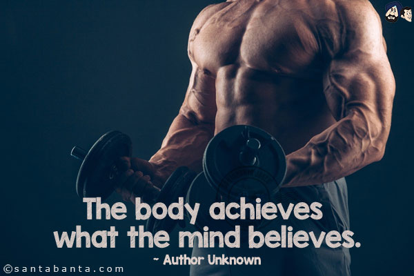 The body achieves what the mind believes.
