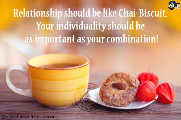 Relationship should be like Chai-Biscuit. Your individuality should be as important as your combination!