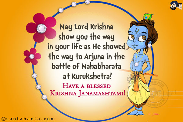 May Lord Krishna show you the way in your life as He showed the way to Arjuna in the battle of Mahabharata at Kurukshetra!<br/>
Have a blessed Krishna Janamashtami!