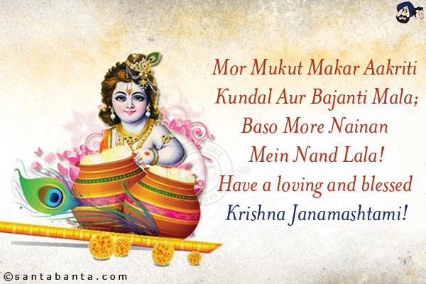 Mor Mukut Makar Aakriti Kundal Aur Bajanti Mala;<br/>
Baso More Nainan Mein Nand Lala!<br/>
Have aloving and blessed Krishna Janamashtami!