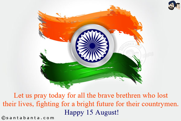 Let us pray today for all the brave brethren who lost their lives, fighting for a bright future for their countrymen. <br/>
Happy 15 August!