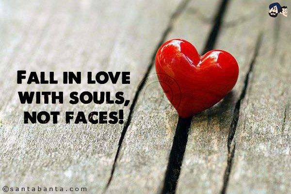 Fall in love with souls, not faces!