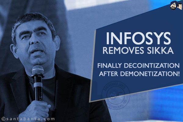 Infosys removes Sikka.<br/>
Finally decointization after demonetization!