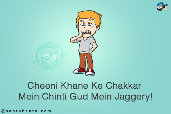 Cheeni Khane Ke Chakkar Mein Chinti Gud Mein Jaggery!