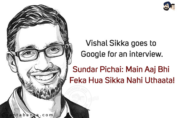 Vishal Sikka goes to Google for an interview.<br/>
Sundar Pichai: Main Aaj Bhi Feka Hua Sikka Nahi Uthaata!