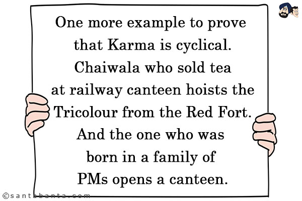 One more example to prove that Karma is cyclical.<br/>
Chaiwala who sold tea at railway canteen hoists the Tricolour from the Red Fort.<br/>
And the one who was born in a family of PMs opens a canteen.