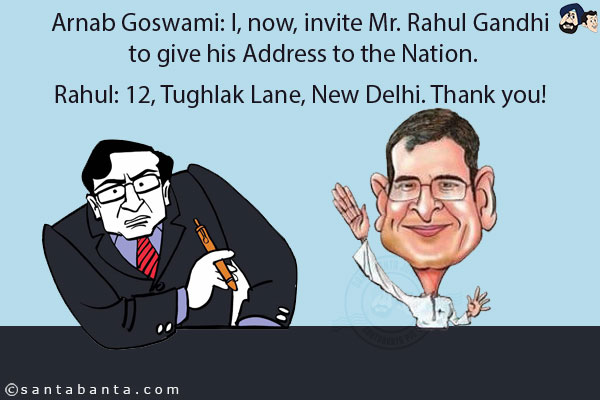 Arnab Goswami: I, now, invite Mr. Rahul Gandhi to give his Address to the Nation.<br/>
Rahul: 12, Tughlak Lane, New Delhi. Thank you!