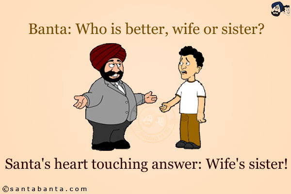 Banta: Who is better, wife or sister?<br/>
Santa's heart touching answer: Wife's sister!