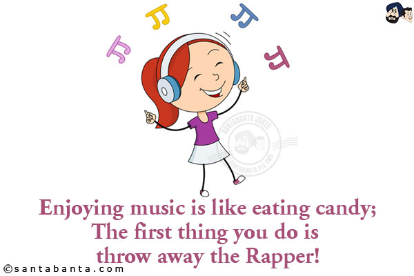 Enjoying music is like eating candy;<br/>
The first thing you do is throw away the Rapper!