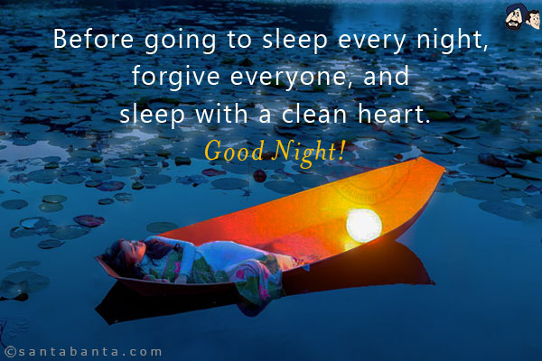 Before going to sleep every night, forgive everyone, and sleep with a clean heart.<br/>
Good Night!