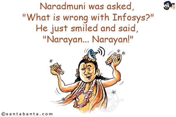 Naradmuni was asked, `What is wrong with Infosys?`<br/>
He just smiled and said, `Narayan... Narayan!`