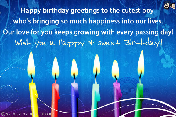 Happy birthday greetings to the cutest boy who's bringing so much happiness into our lives.<br/>
Our love for you keeps growing with every passing day!<br/>
Wish you a Happy & Sweet Birthday!