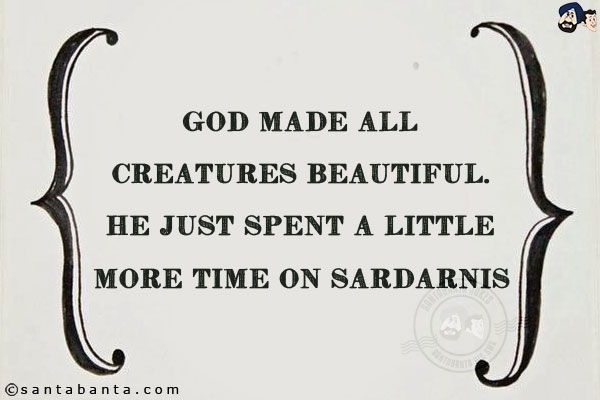 God made all creatures beautiful. He just spent a little more time on Sardarnis!