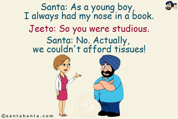 Santa: As a young boy, I always had my nose in a book.<br/>
Jeeto: So you were studious.<br/>
Santa: No. Actually, we couldn't afford tissues!