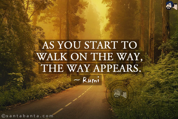 As you start to walk on the way, the way appears.