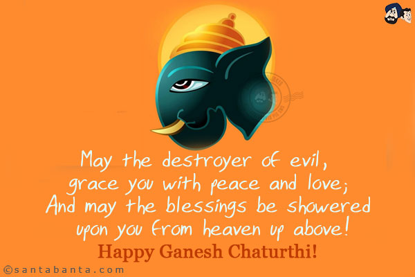 May the destroyer of evil, grace you with peace and love;<br/>
And may the blessings be showered upon you from heaven up above!<br/>
Happy Ganesh Chaturthi!