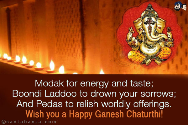 Modak for energy and taste;<br/>
Boondi Laddoo to drown your sorrows;<br/>
And Pedas to relish worldly offerings.<br/>
Wish you a Happy Ganesh Chaturthi!