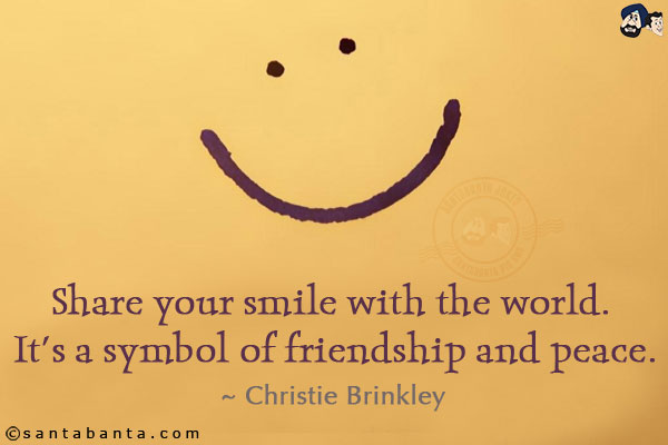 Share your smile with the world. It's a symbol of friendship and peace.