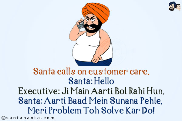 Santa calls on customer care.<br/>
Santa: Hello<br/>
Executive: Ji Main Aarti Bol Rahi Hun.<br/>
Santa: Aarti Baad Mein Sunana Pehle, Meri Problem Toh Solve Kar Do!