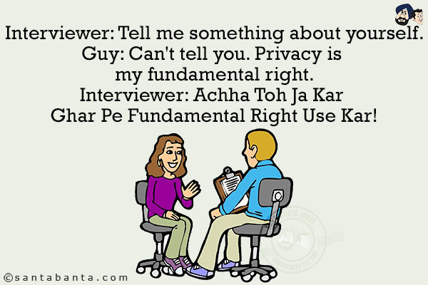 Interviewer: Tell me something about yourself.<br/>
Guy: Can't tell you. Privacy is my fundamental right.<br/>
Interviewer: Achha Toh Ja Kar Ghar Pe Fundamental Right Use Kar!