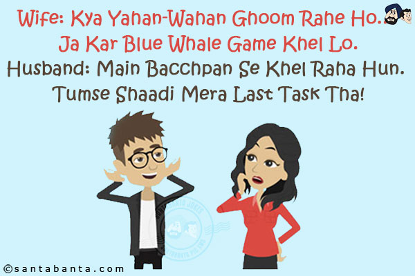 Wife: Kya Yahan-Wahan Ghoom Rahe Ho... Ja Kar Blue Whale Game Khel Lo.<br/>
Husband: Main Bacchpan Se Khel Raha Hun. Tumse Shaadi Mera Last Task Tha!