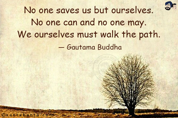 No one saves us but ourselves. No one can and no one may. We ourselves must walk the path.