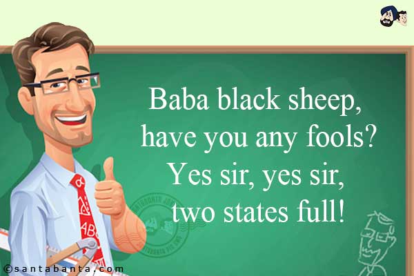 Baba black sheep, have you any fools?<br/>
Yes sir, yes sir, two states full!