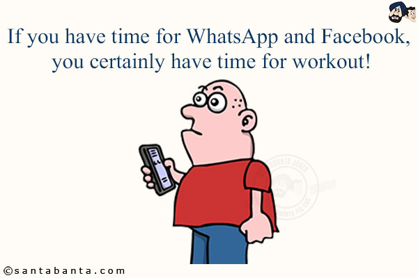 If you have time for WhatsApp and Facebook, you certainly have time for workout!