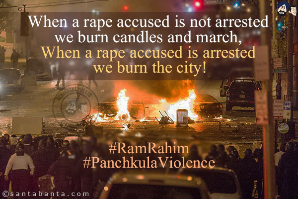 When a rape accused is not arrested we burn candles and march, When a rape accused is arrested we burn the city!<br/><br/>

#RamRahim<br/>
#PanchkulaViolence