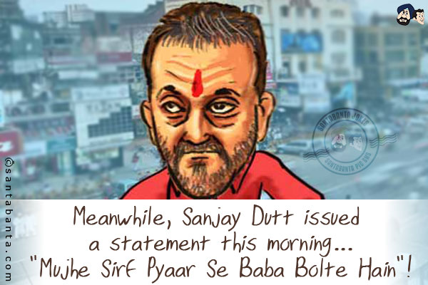 Meanwhile, Sanjay Dutt issued a statement this morning...<br/>
`Mujhe Sirf Pyaar Se Baba Bolte Hain`!