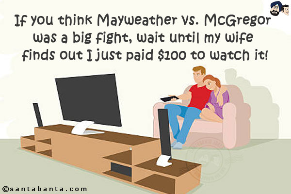 If you think Mayweather vs. McGregor was a big fight, wait until my wife finds out I just paid $100 to watch it!