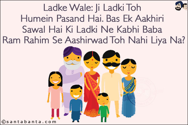 Ladke Wale: Ji Ladki Toh Humein Pasand Hai. Bas Ek Aakhiri Sawal Hai Ki Ladki Ne Kabhi Baba Ram Rahim Se Aashirwad Toh Nahi Liya Na?