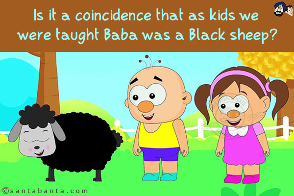 Is it a coincidence that as kids we were taught Baba was a Black sheep?