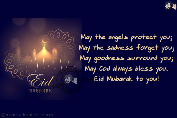 May the angels protect you;<br/>
May the sadness forget you;<br/>
May goodness surround you;<br/>
May God always bless you.<br/>
Eid Mubarak to you!