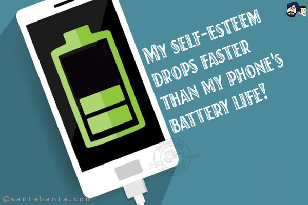 My self-esteem drops faster than my phone's battery life!