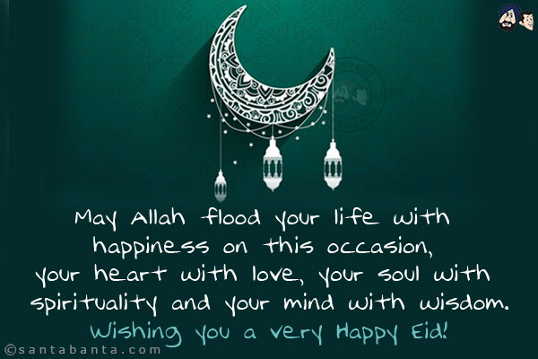 May Allah flood your life with happiness on this occasion, your heart with love, your soul with spirituality and your mind with wisdom. <br/>
Wishing you a very Happy Eid!