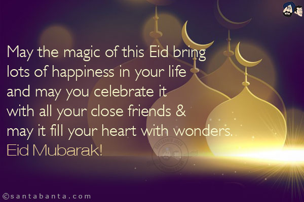 May the magic of this Eid bring lots of happiness in your life and may you celebrate it with all your close friends & may it fill your heart with wonders. <br/>
Eid Mubarak!